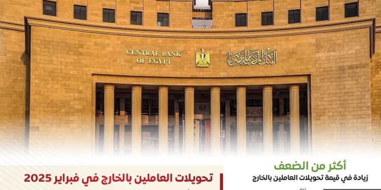 ارتفاع تحويلات العاملين بالخارج خلال الفترة من مارس 2024 وحتى فبراير 2025